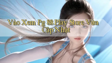 vào xem pg 88 play store vừa cập nhật