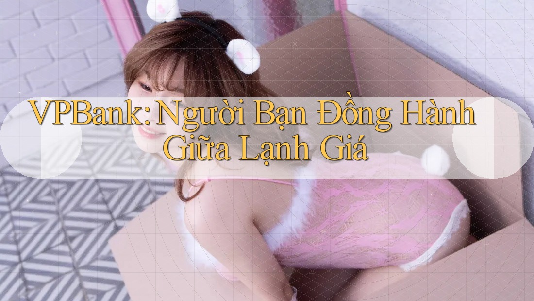 VPBank: Người Bạn Đồng Hành Giữa Lạnh Giá VPBank: Người Bạn Đồng Hành Giữa Lạnh Giá
